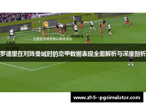 罗德里在对阵曼城时的意甲数据表现全面解析与深度剖析