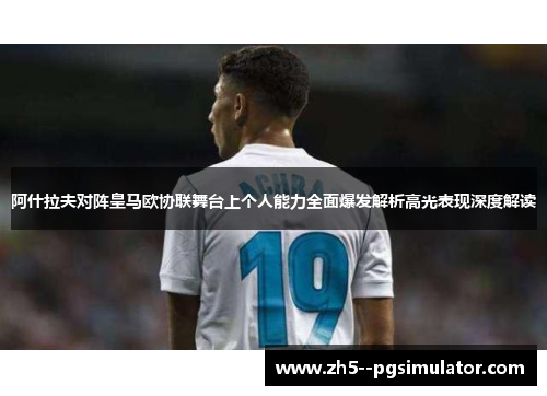 阿什拉夫对阵皇马欧协联舞台上个人能力全面爆发解析高光表现深度解读