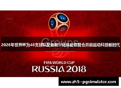 2026年世界杯为48支球队配备数字化体能恢复仓开启运动科技新时代