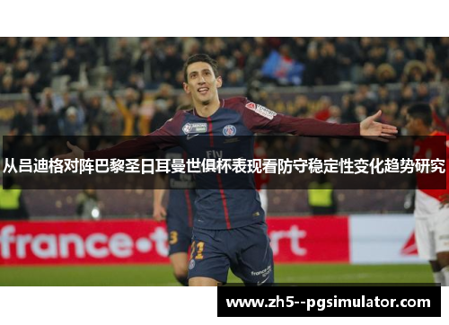 从吕迪格对阵巴黎圣日耳曼世俱杯表现看防守稳定性变化趋势研究