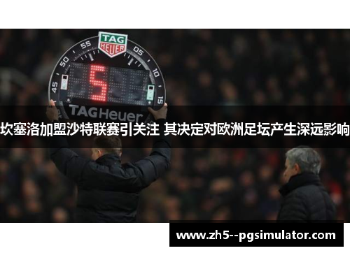 坎塞洛加盟沙特联赛引关注 其决定对欧洲足坛产生深远影响