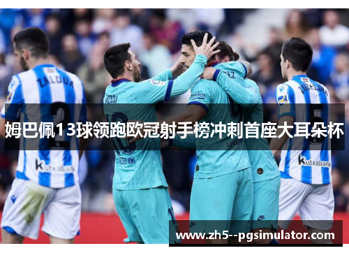 姆巴佩13球领跑欧冠射手榜冲刺首座大耳朵杯 姆巴佩13球领跑欧冠射手榜冲刺首座大耳朵杯