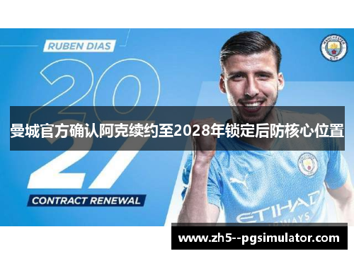 曼城官方确认阿克续约至2028年锁定后防核心位置