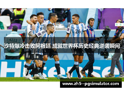 沙特爆冷击败阿根廷 成就世界杯历史经典逆袭瞬间