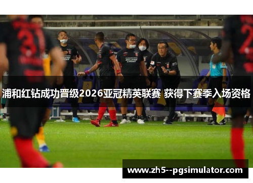 浦和红钻成功晋级2026亚冠精英联赛 获得下赛季入场资格 浦和红钻成功晋级2026亚冠精英联赛 获得下赛季入场资格