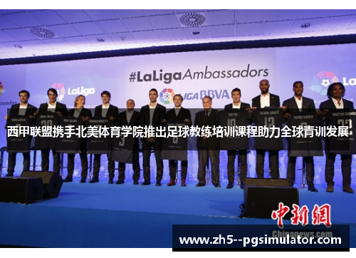 西甲联盟携手北美体育学院推出足球教练培训课程助力全球青训发展 西甲联盟携手北美体育学院推出足球教练培训课程助力全球青训发展
