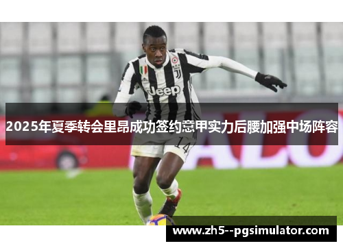 2025年夏季转会里昂成功签约意甲实力后腰加强中场阵容
