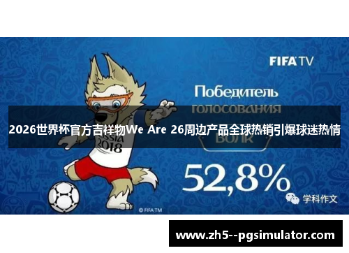 2026世界杯官方吉祥物We Are 26周边产品全球热销引爆球迷热情 2026世界杯官方吉祥物We Are 26周边产品全球热销引爆球迷热情
