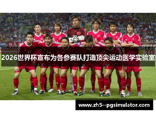 2026世界杯宣布为各参赛队打造顶尖运动医学实验室