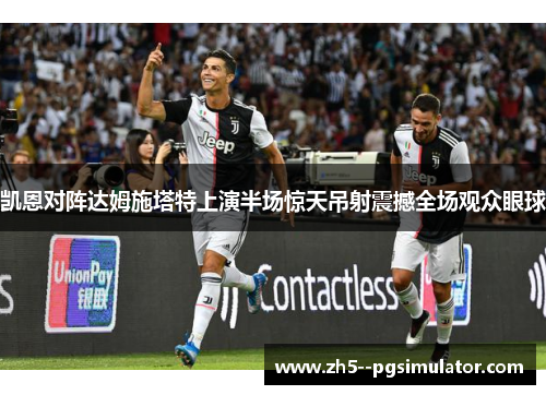 凯恩对阵达姆施塔特上演半场惊天吊射震撼全场观众眼球