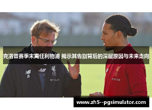 克洛普赛季末离任利物浦 揭示其告别背后的深层原因与未来走向