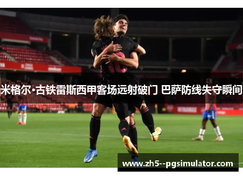 米格尔·古铁雷斯西甲客场远射破门 巴萨防线失守瞬间