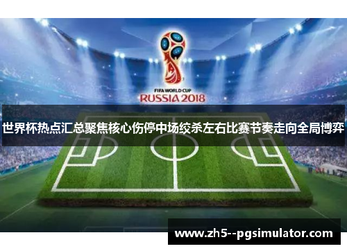 世界杯热点汇总聚焦核心伤停中场绞杀左右比赛节奏走向全局博弈 世界杯热点汇总聚焦核心伤停中场绞杀左右比赛节奏走向全局博弈