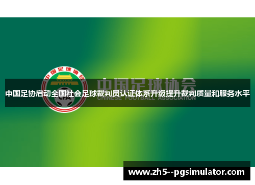 中国足协启动全国社会足球裁判员认证体系升级提升裁判质量和服务水平 中国足协启动全国社会足球裁判员认证体系升级提升裁判质量和服务水平