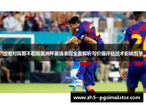 加维对阵那不勒斯美洲杯赛场表现全面解析与价值评估战术影响前景 加维对阵那不勒斯美洲杯赛场表现全面解析与价值评估战术影响前景