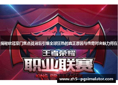 揭秘欧冠豪门焦点战背后引爆全球狂热的真正原因与传奇对决魅力何在 揭秘欧冠豪门焦点战背后引爆全球狂热的真正原因与传奇对决魅力何在