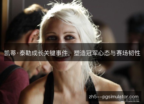 凯蒂·泰勒成长关键事件，塑造冠军心态与赛场韧性