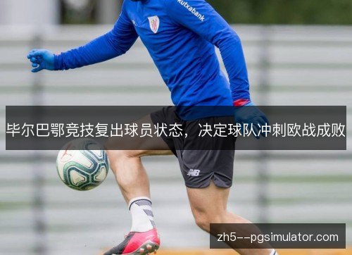 毕尔巴鄂竞技复出球员状态,决定球队冲刺欧战成败 毕尔巴鄂竞技复出球员状态,决定球队冲刺欧战成败