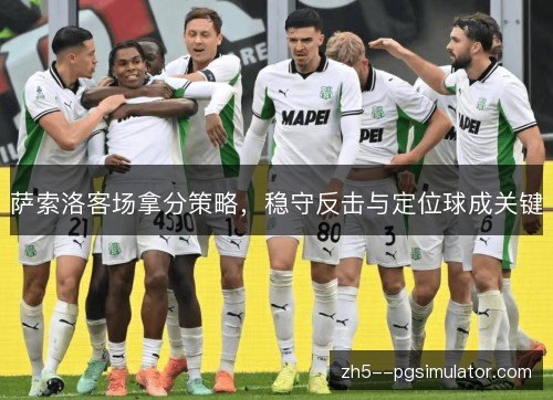 萨索洛客场拿分策略，稳守反击与定位球成关键